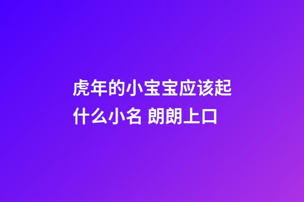 虎年的小宝宝应该起什么小名 朗朗上口